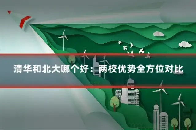 清华和北大哪个好：两校优势全方位对比