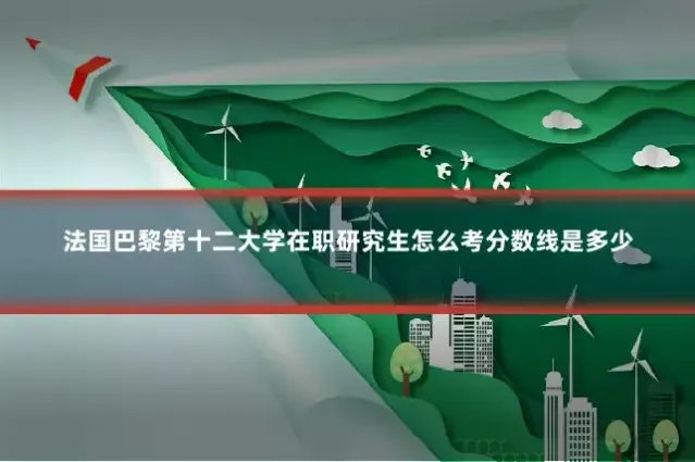 法国巴黎第十二大学在职研究生怎么考分数线是多少