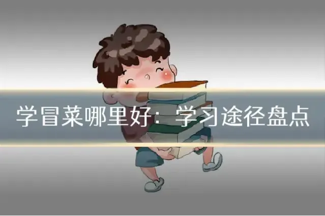 学冒菜哪里好:学习途径盘点