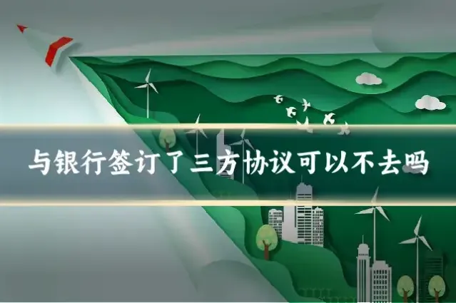 与银行签订了三方协议可以不去吗