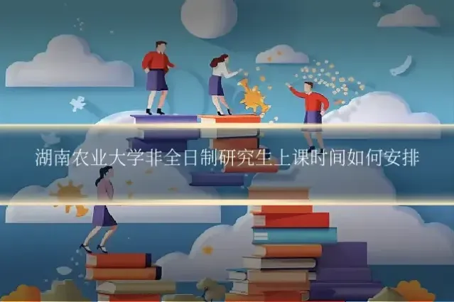 湖南农业大学非全日制研究生上课时间如何安排