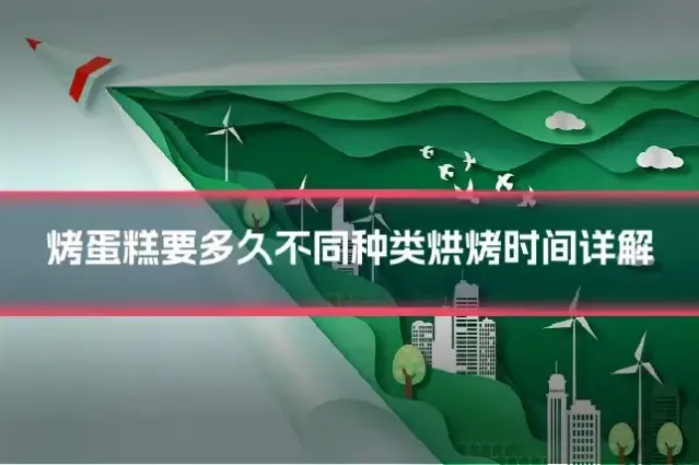 烤蛋糕要多久不同种类烘烤时间详解