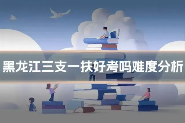 黑龙江三支一扶好考吗难度分析