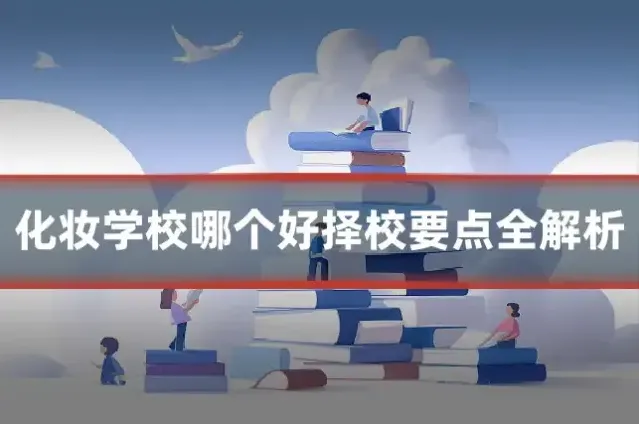 化妆学校哪个好择校要点全解析