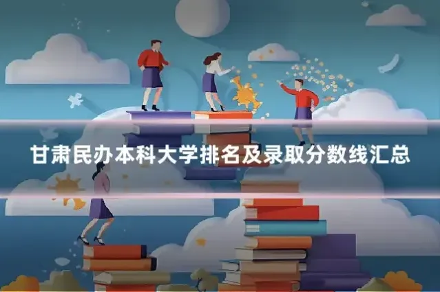 甘肃民办本科大学排名及录取分数线汇总