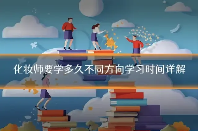 化妆师要学多久不同方向学习时间详解