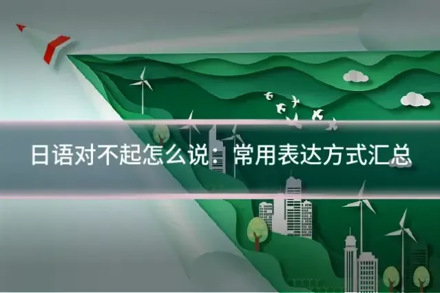 日语对不起怎么说：常用表达方式汇总
