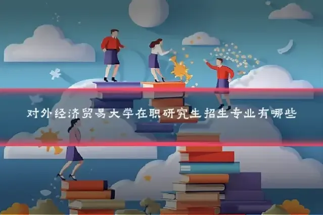 对外经济贸易大学在职研究生招生专业有哪些