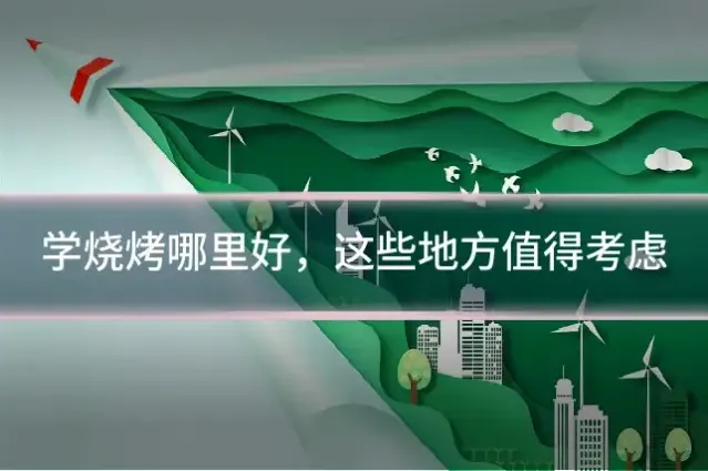 学烧烤哪里好,这些地方值得考虑