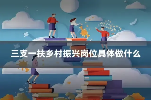 三支一扶乡村振兴岗位具体做什么