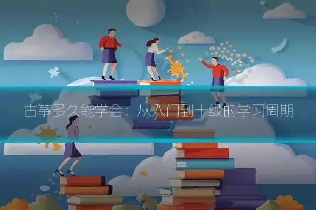 古筝多久能学会:从入门到十级的学习周期