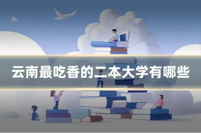 云南最吃香的二本大学有哪些