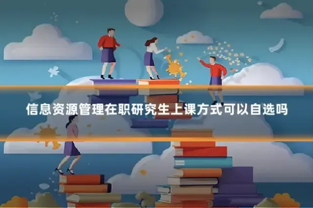 信息资源管理在职研究生上课方式可以自选吗