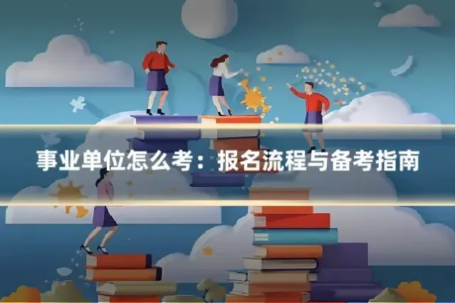 事业单位怎么考：报名流程与备考指南