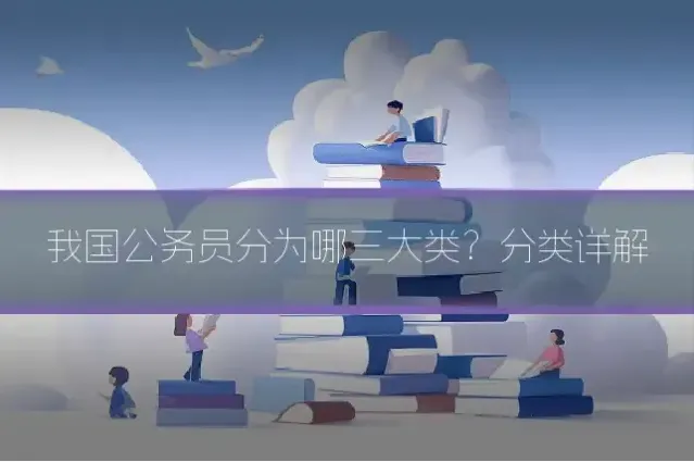 我国公务员分为哪三大类?分类详解