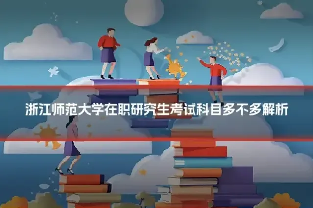 浙江师范大学在职研究生考试科目多不多解析
