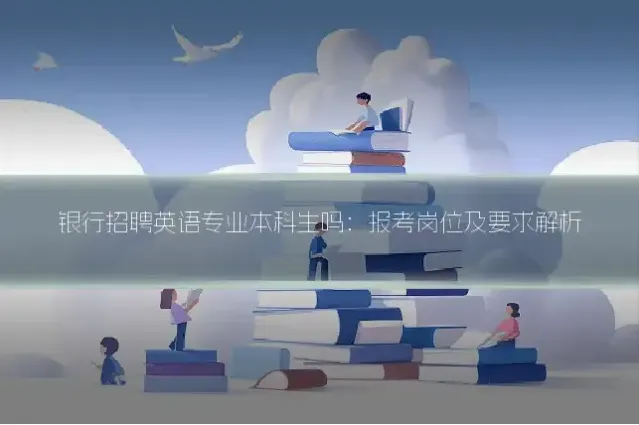 银行招聘英语专业本科生吗:报考岗位及要求解析