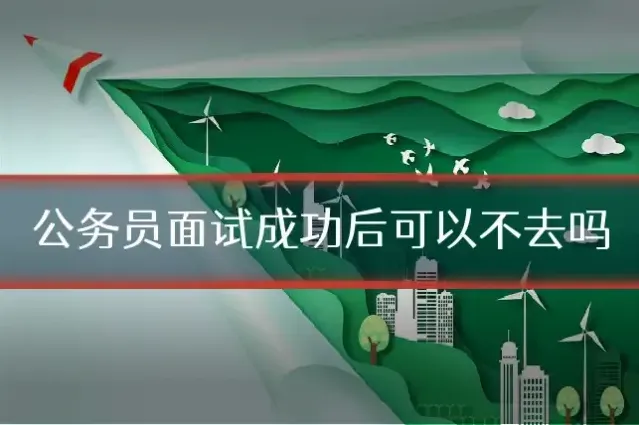 公务员面试成功后可以不去吗