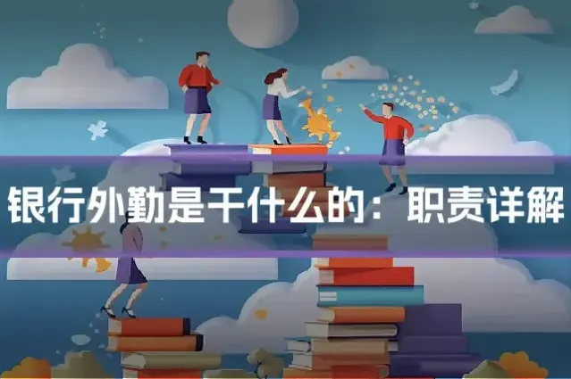 银行外勤是干什么的:职责详解
