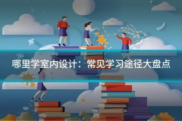 哪里学室内设计:常见学习途径大盘点