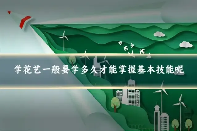 学花艺一般要学多久才能掌握基本技能呢