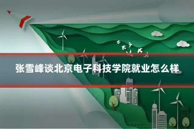 张雪峰谈北京电子科技学院就业怎么样