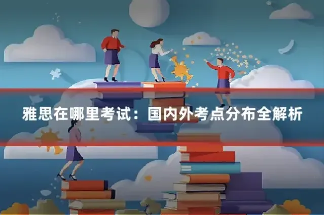雅思在哪里考试:国内外考点分布全解析