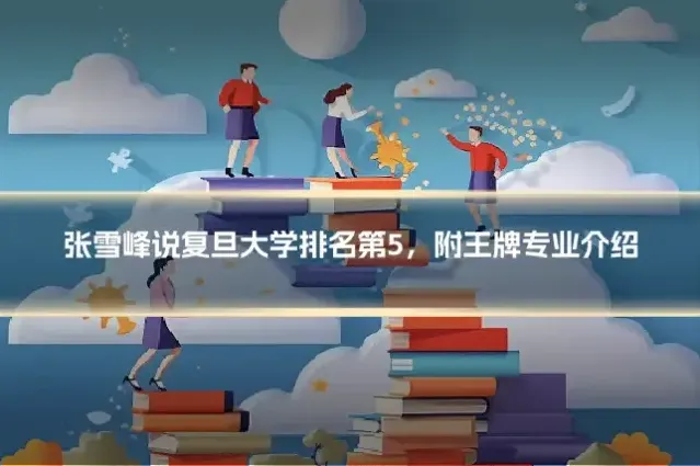 张雪峰说复旦大学排名第5,附王牌专业介绍