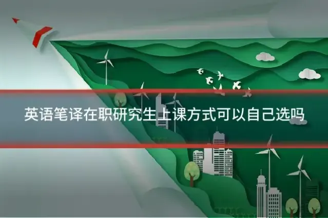 英语笔译在职研究生上课方式可以自己选吗