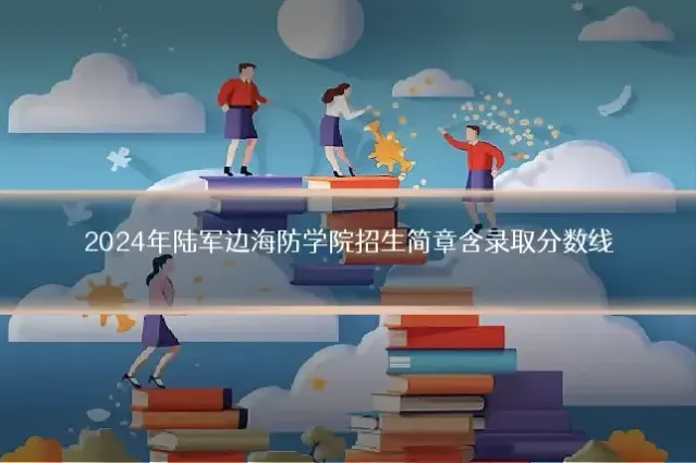 2024年陆军边海防学院招生简章含录取分数线