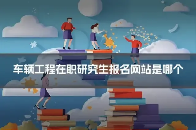 车辆工程在职研究生报名网站是哪个