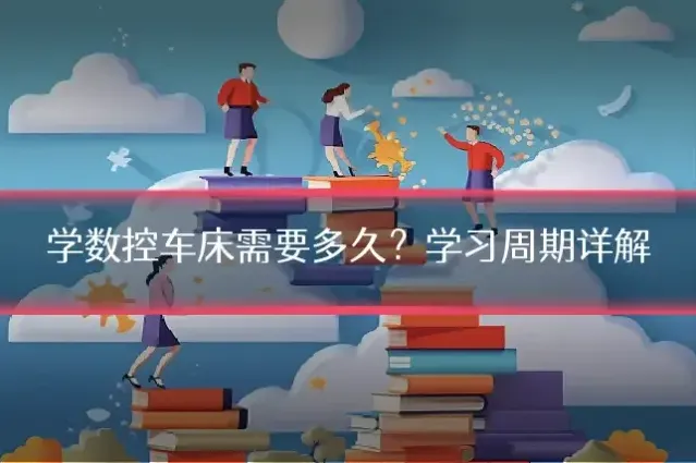 学数控车床需要多久？学习周期详解
