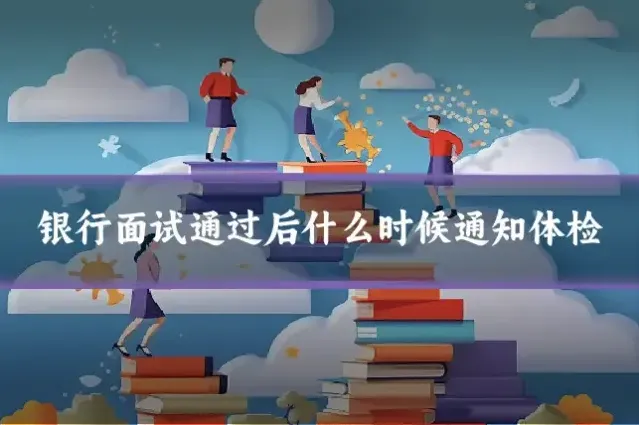 银行面试通过后什么时候通知体检