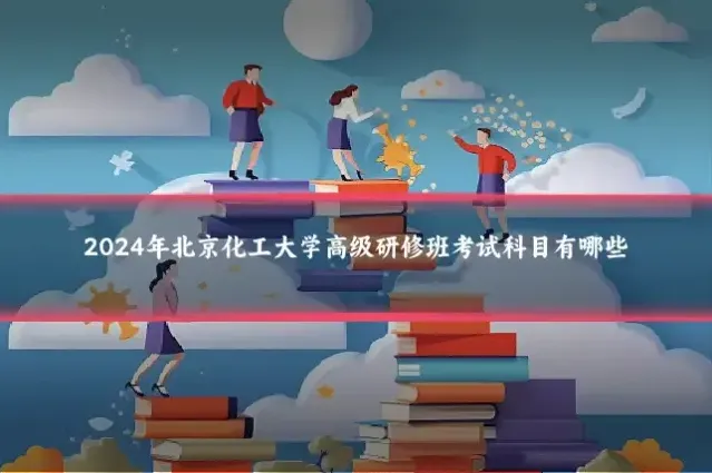 2024年北京化工大学高级研修班考试科目有哪些