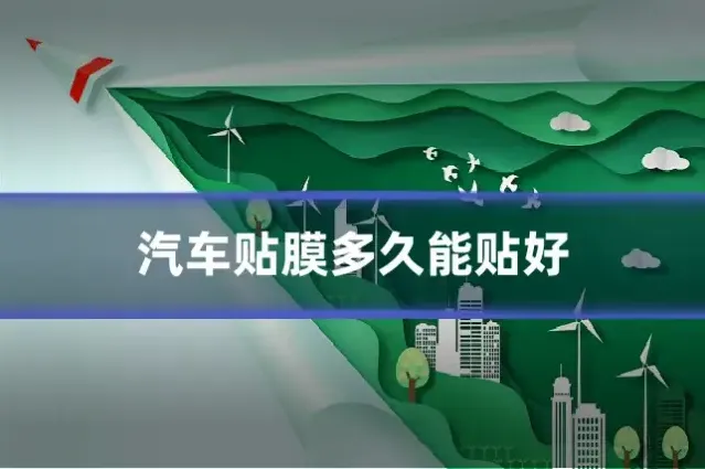 汽车贴膜多久能贴好