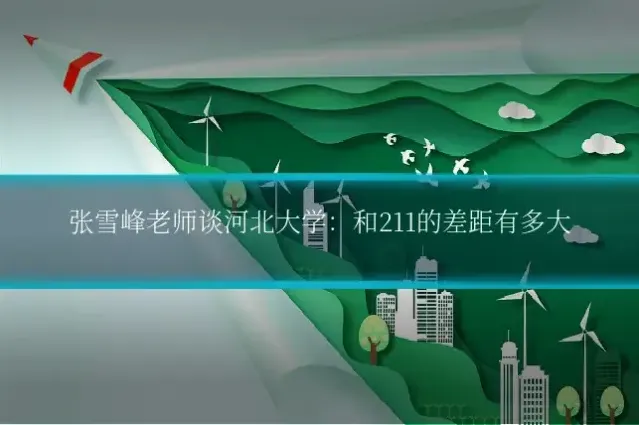 张雪峰老师谈河北大学:和211的差距有多大