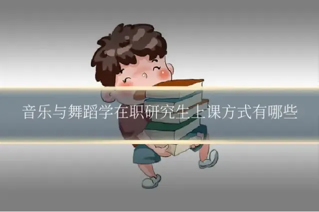音乐与舞蹈学在职研究生上课方式有哪些