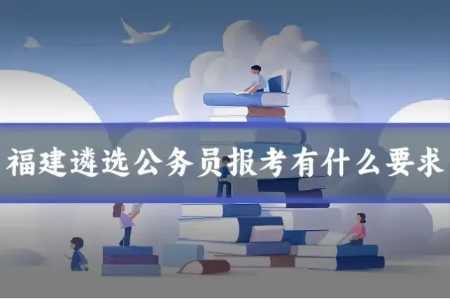 福建遴选公务员报考有什么要求