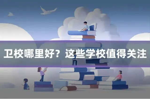 卫校哪里好?这些学校值得关注