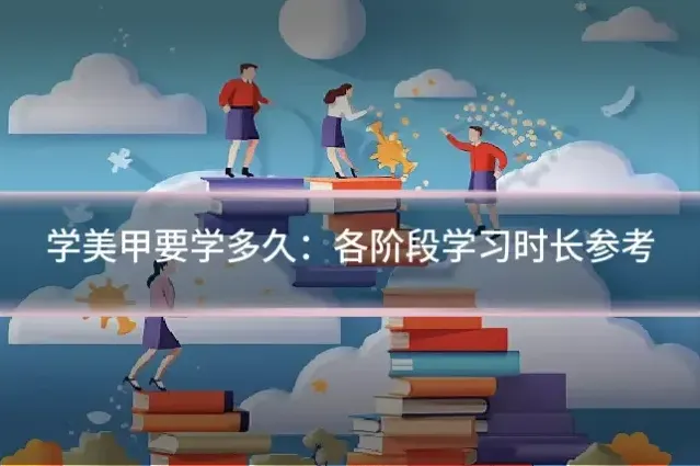 学美甲要学多久：各阶段学习时长参考