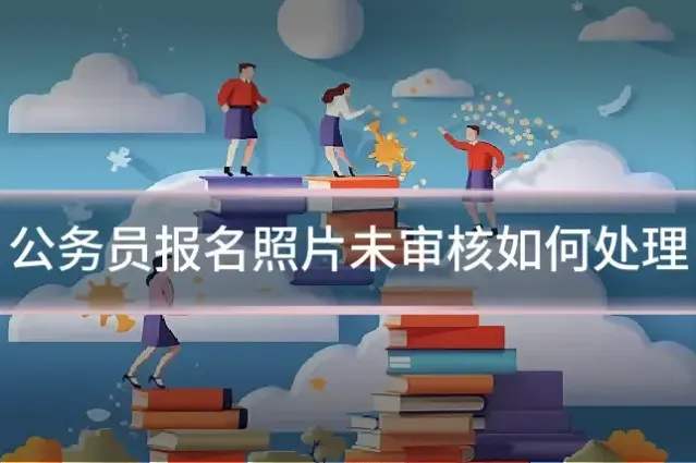 公务员报名照片未审核如何处理