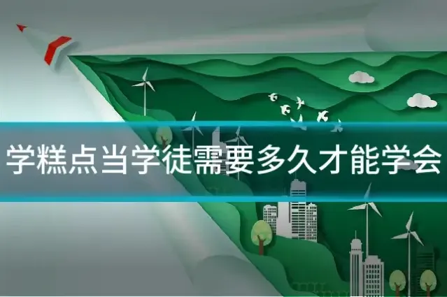 学糕点当学徒需要多久才能学会