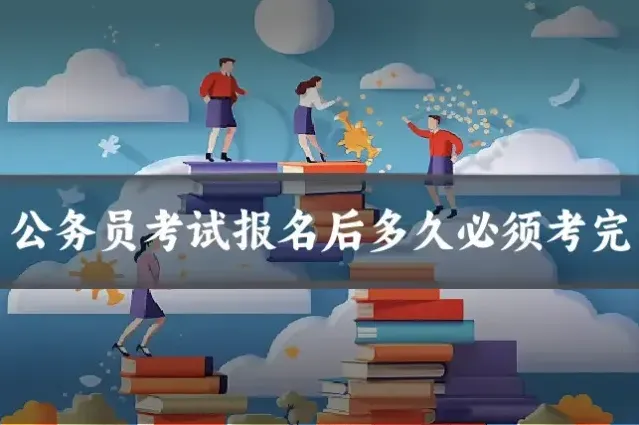 公务员考试报名后多久必须考完