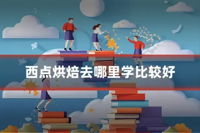 西点烘焙去哪里学比较好
