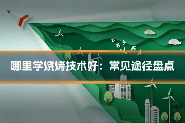 哪里学烧烤技术好:常见途径盘点