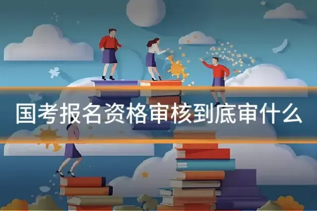 国考报名资格审核到底审什么