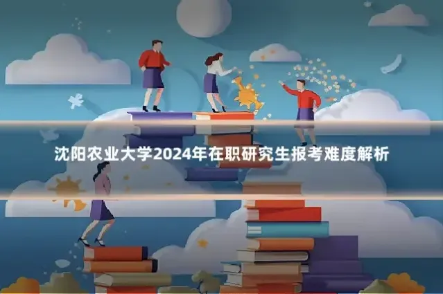 沈阳农业大学2024年在职研究生报考难度解析