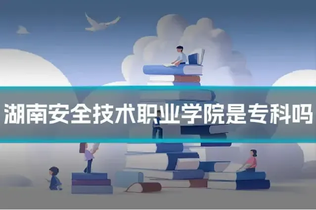 湖南安全技术职业学院是专科吗