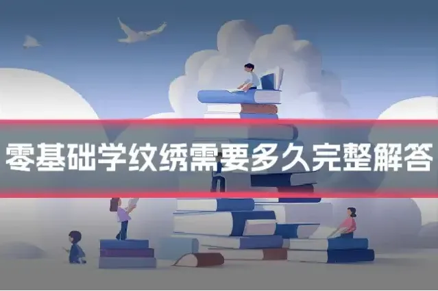 零基础学纹绣需要多久完整解答