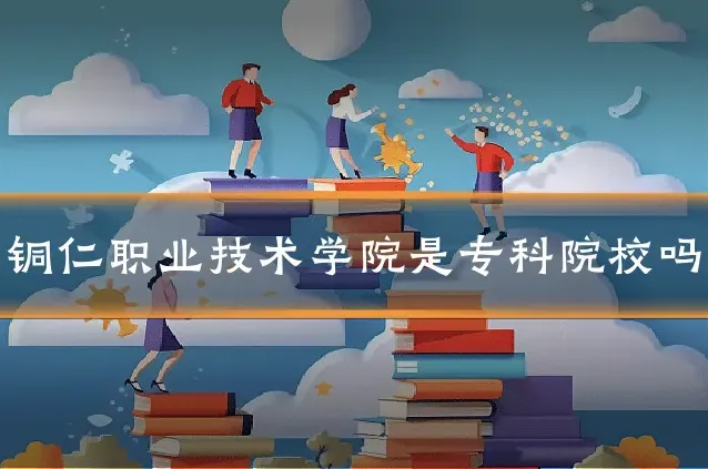 铜仁职业技术学院是专科院校吗